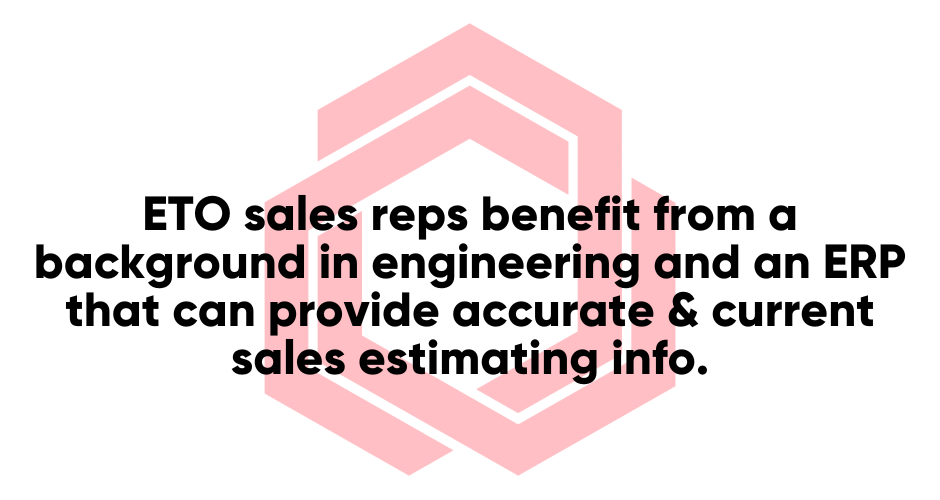 ETO sales reps benefit from a background in engineering and an ERP that can provide accurate and current sales estimating info