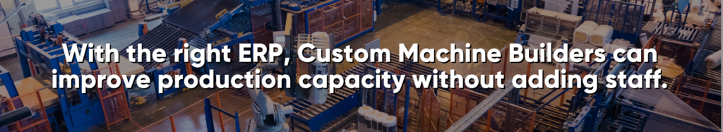 With the right ERP, Custom Machine Builders can improve production capacity without adding staff. Such an ERP will be your most valued manufacturing software. 