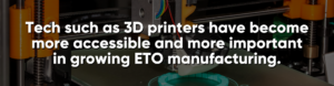 Tech such as 3D printers have become more accessible and more important in growing ETO manufacturing.