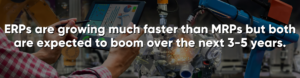 ERPs are growing much faster than MRPs but both are expected to boom over the next 3-5 years.