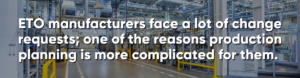 ETO manufacturers face a lot of change requests; one of the reasons production planning is more complicated for them. It's important to reduce manufacturing downtime.